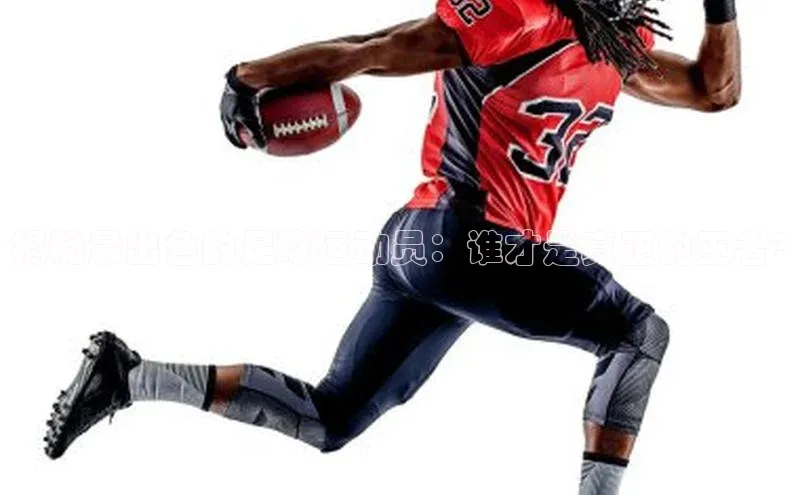 龙8登录入口百度搜索资源平台揭秘最出色的足球运动员：谁才是真正的王者?