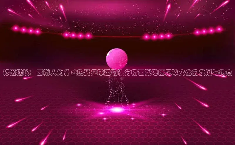 龙8客户端登录_官网app下载度小满理财标题建议：西藏人为什么热爱足球运动？分析西藏地区足球文化的发展与特点