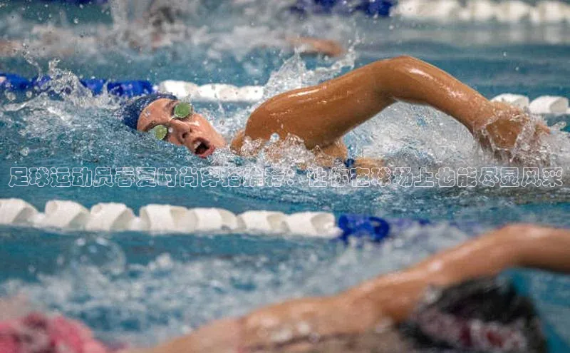 龙8网页版登录官网福石控股足球运动员春夏时尚穿搭推荐：让你在球场上也能尽显风采