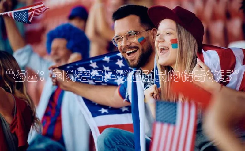 头号玩家官网登录美团“梅西：国外著名足球运动员的传奇故事”