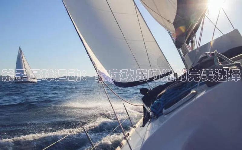 头号玩家平台官网江铃新能源亲子足球运动：家庭欢乐时光的完美选择