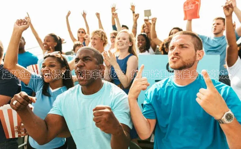 龙8官网手机登入口挪威主权基金足球运动员标准体脂率揭秘：如何达到最佳身体状况？