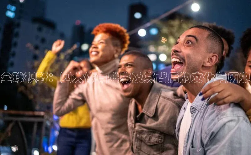 龙8官网国际百家号全球视野：四大体育盛事及其背后的文化与历史