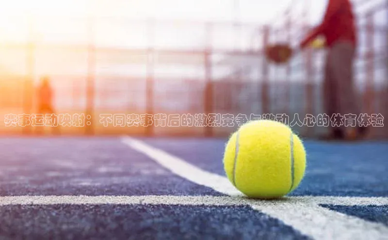 龙8线上官网梯哥哥科技赛事运动映射：不同赛事背后的激烈竞争与激动人心的体育体验