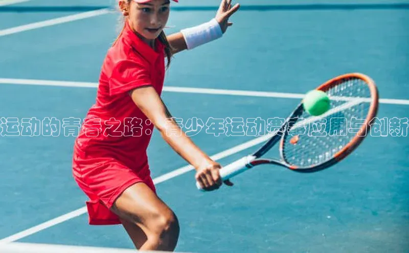 头号玩家官网登录百度翻译运动的青春之路：青少年运动赛事应用与创新