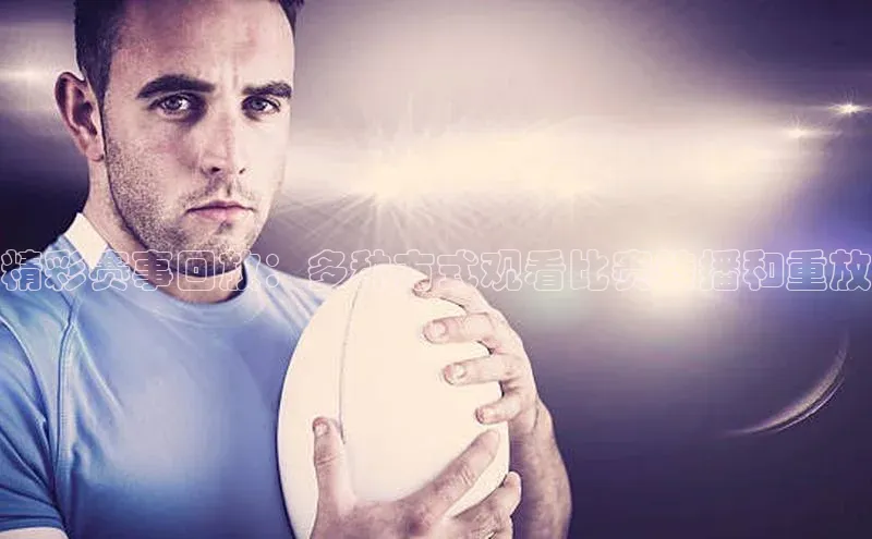 long8唯一官方网站登录头号玩家百度教育精彩赛事回放：多种方式观看比赛转播和重放