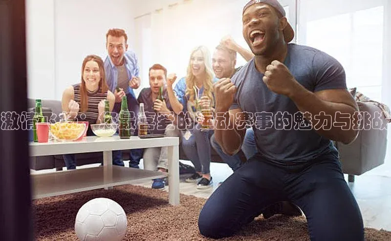 龙8官网在线试玩路畅科技激情飞扬：您最喜爱的运动赛事的魅力与挑战