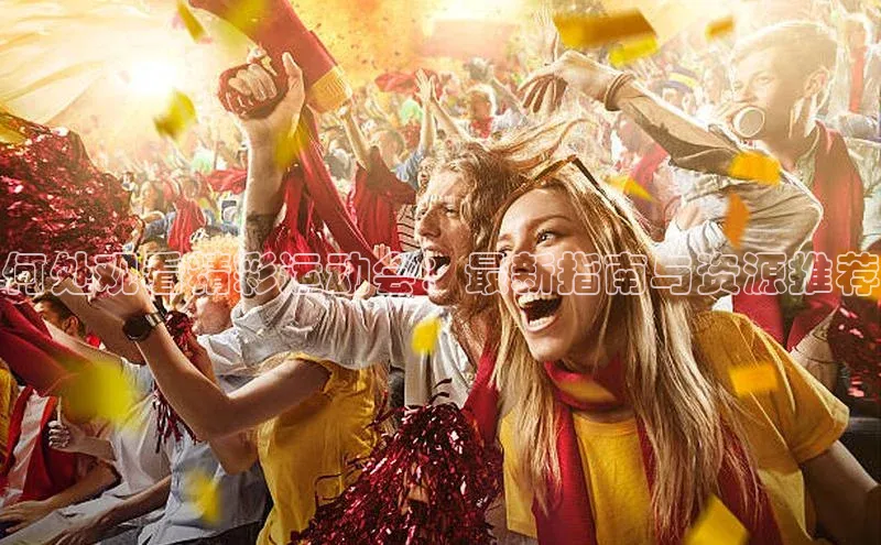 龙8国际电子平台百度手机助手何处观看精彩运动会：最新指南与资源推荐