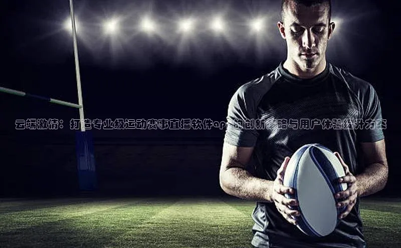 龙8网上娱乐平台华策影视云端激情：打造专业级运动赛事直播软件app的创新策略与用户体验提升方案