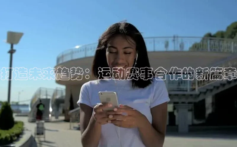 打造未来趋势：运动赛事合作的新篇章