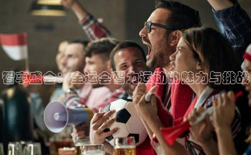 智享盛会：全运会智力运动的魅力与挑战