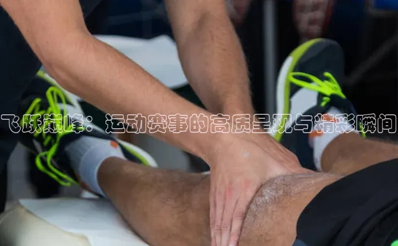 飞跃巅峰：运动赛事的高质呈现与精彩瞬间
