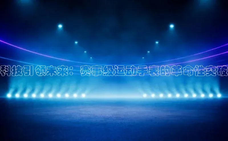 科技引领未来：赛事级运动手表的革命性突破