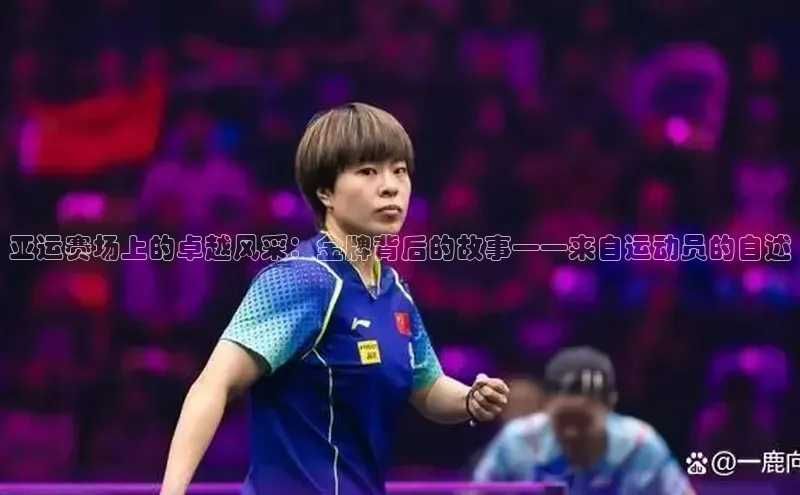 亚运赛场上的卓越风采：金牌背后的故事——来自运动员的自述