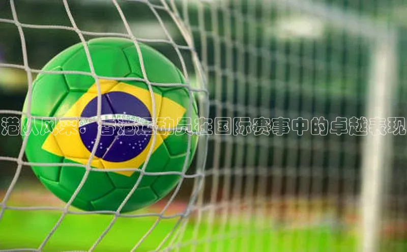 港队风采：香港运动员在国际赛事中的卓越表现