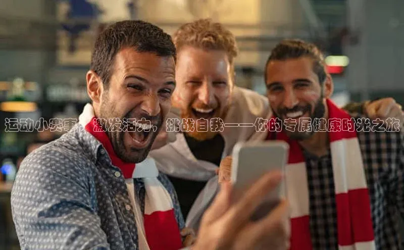 运动小赛事：激发活力，挑战自我——你的专属健康时光之旅