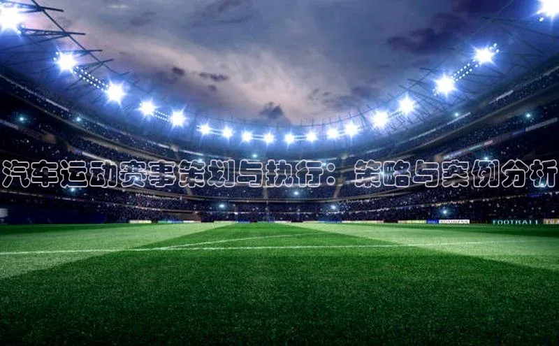 汽车运动赛事策划与执行：策略与案例分析