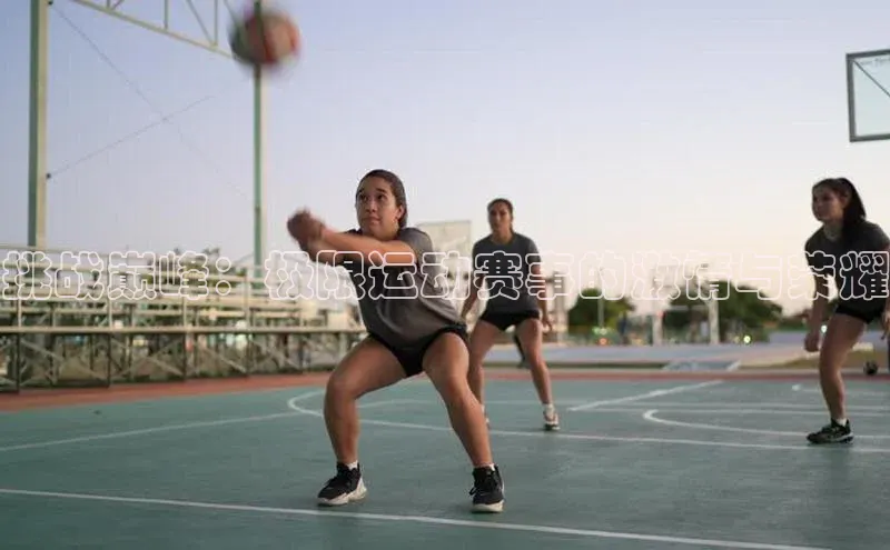 挑战巅峰：极限运动赛事的激情与荣耀