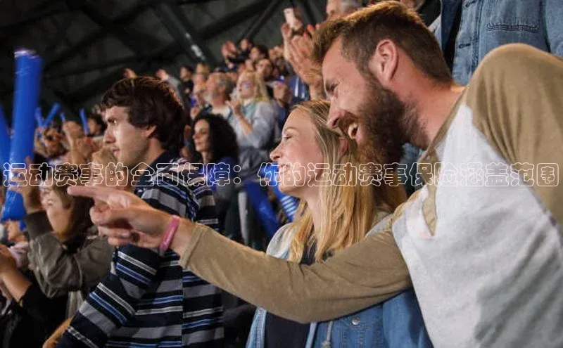 运动赛事的全面保障：你的运动赛事保险涵盖范围