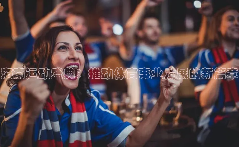 海南运动盛典：推动体育事业发展的新篇章