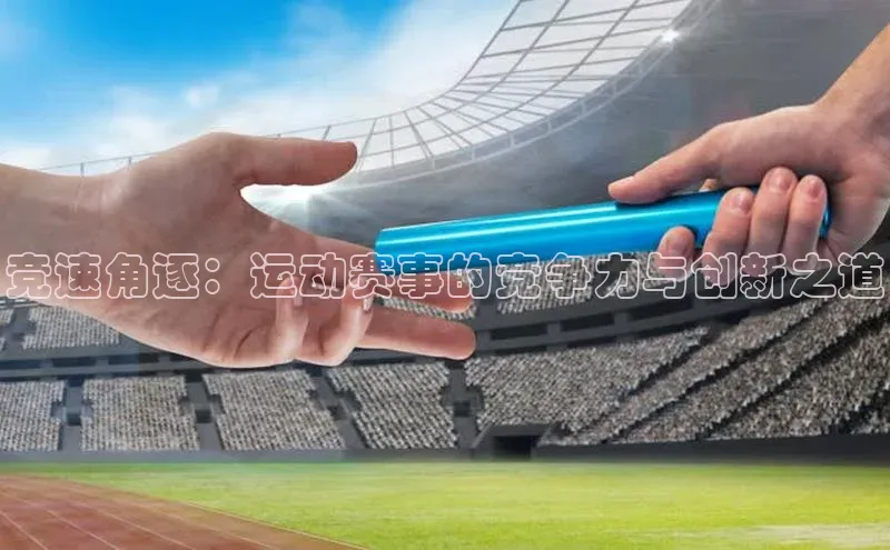 竞速角逐：运动赛事的竞争力与创新之道