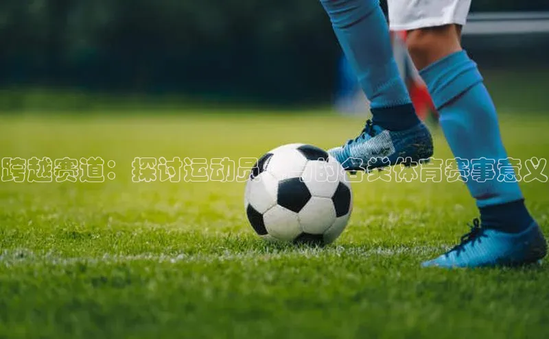 跨越赛道：探讨运动员参与的各类体育赛事意义