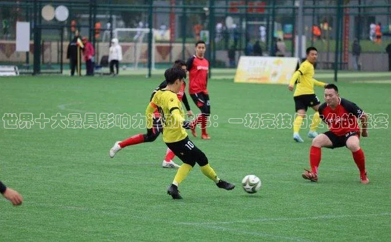 世界十大最具影响力运动赛事：一场竞技与文化的盛宴