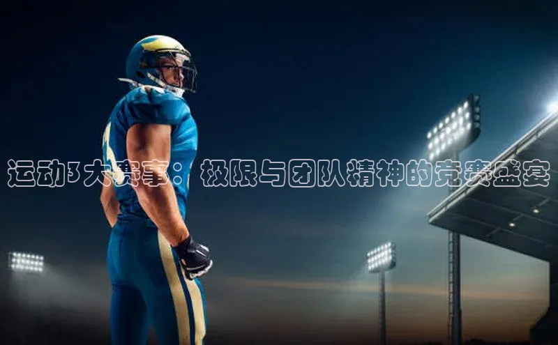运动3大赛事：极限与团队精神的竞赛盛宴