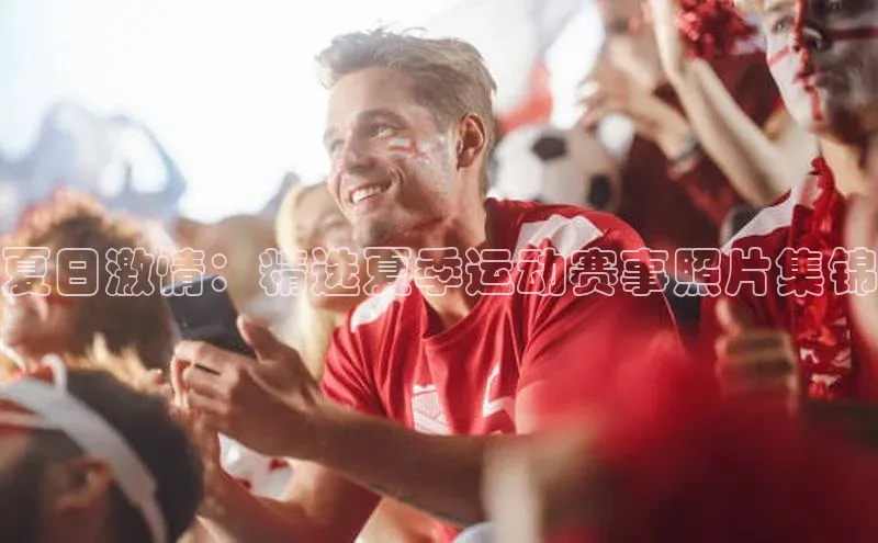 夏日激情：精选夏季运动赛事照片集锦