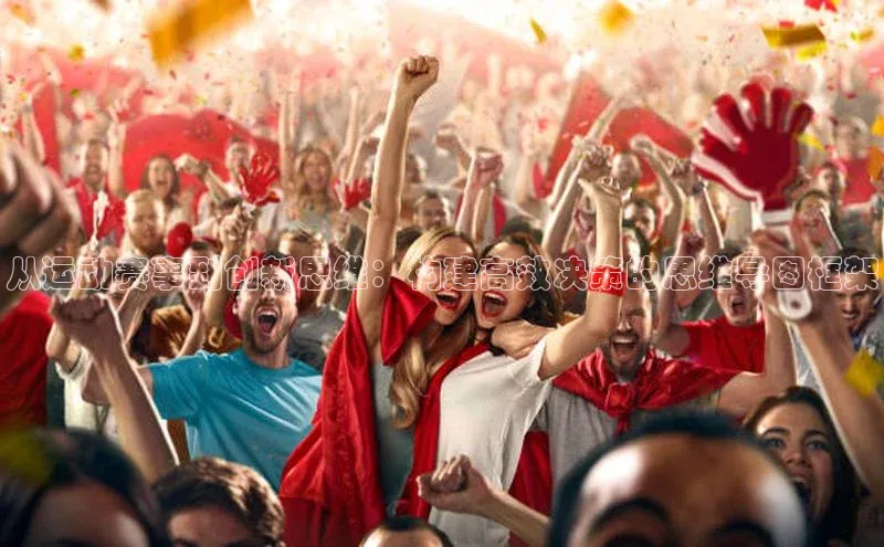 从运动赛事到创新思维：构建高效决策的思维导图框架