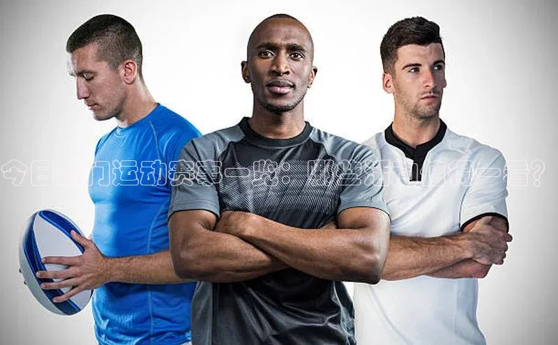今日热门运动赛事一览：哪些活动值得一看？