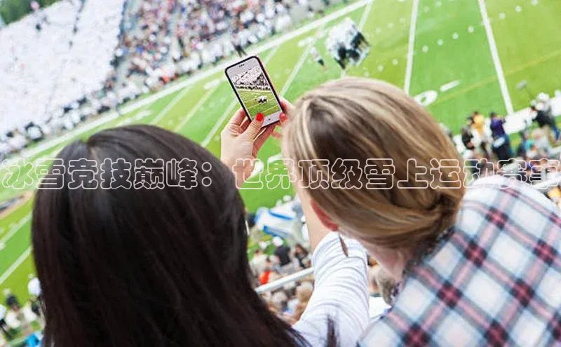 冰雪竞技巅峰：世界顶级雪上运动赛事