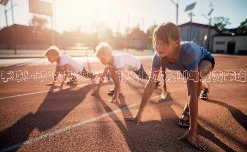 手球运动的精彩对决：详尽比赛规则与竞赛策略