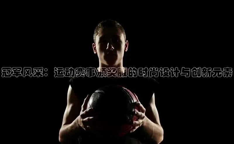 冠军风采：运动赛事颁奖服的时尚设计与创新元素