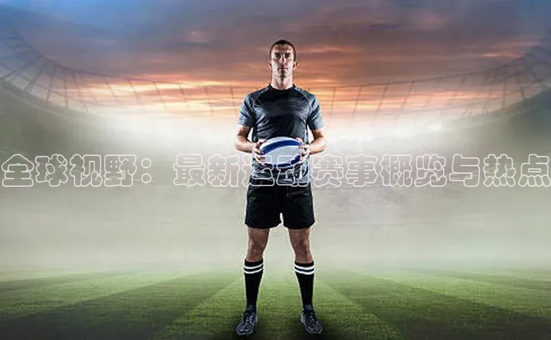 全球视野：最新运动赛事概览与热点