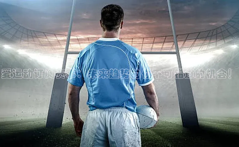 爱运动订阅赛事：未来趋势的你不可错过的机会！