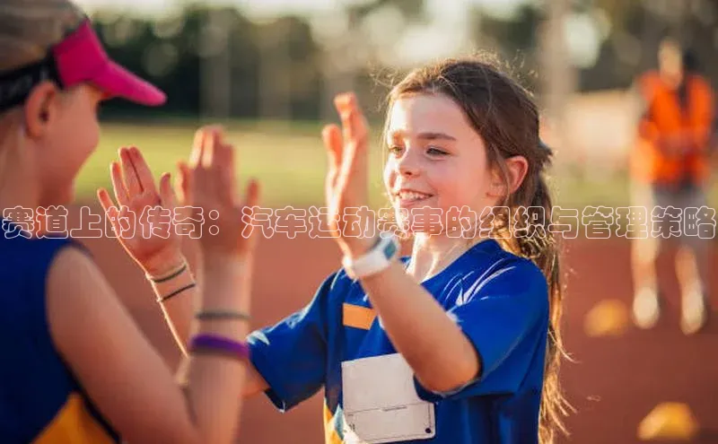 赛道上的传奇：汽车运动赛事的组织与管理策略