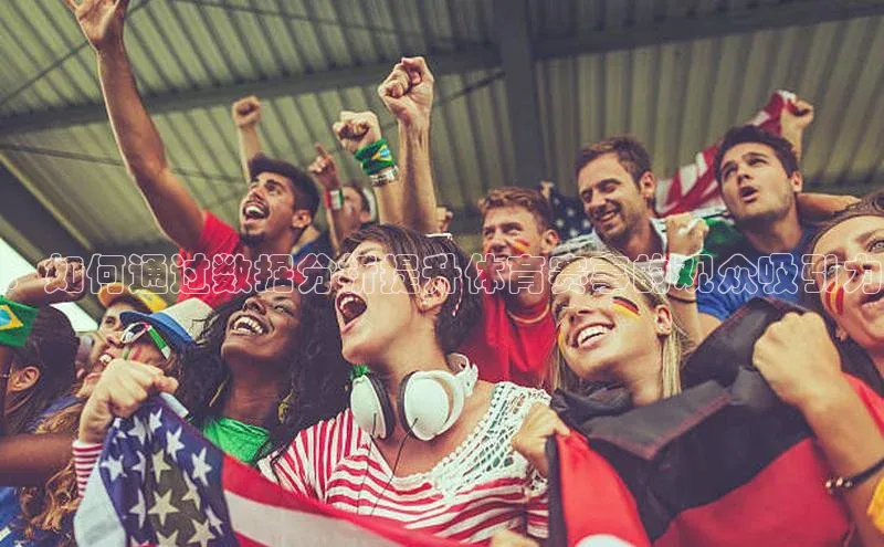 ：如何通过数据分析提升体育赛事的观众吸引力