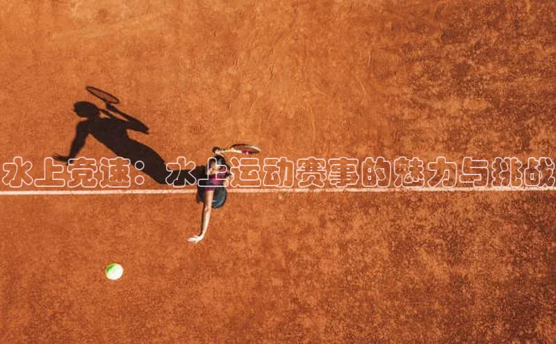 水上竞速：水上运动赛事的魅力与挑战