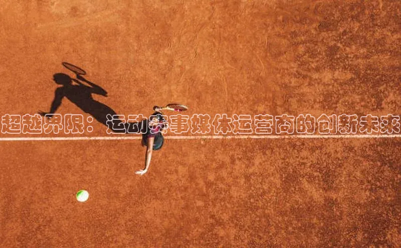 超越界限：运动赛事媒体运营商的创新未来