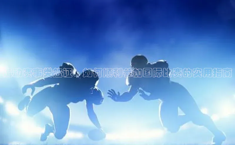 运动赛事类签证：如何顺利参加国际比赛的实用指南