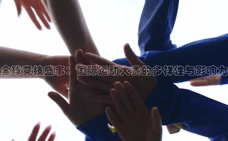 全球竞技盛事：国际运动大赛的多样性与影响力