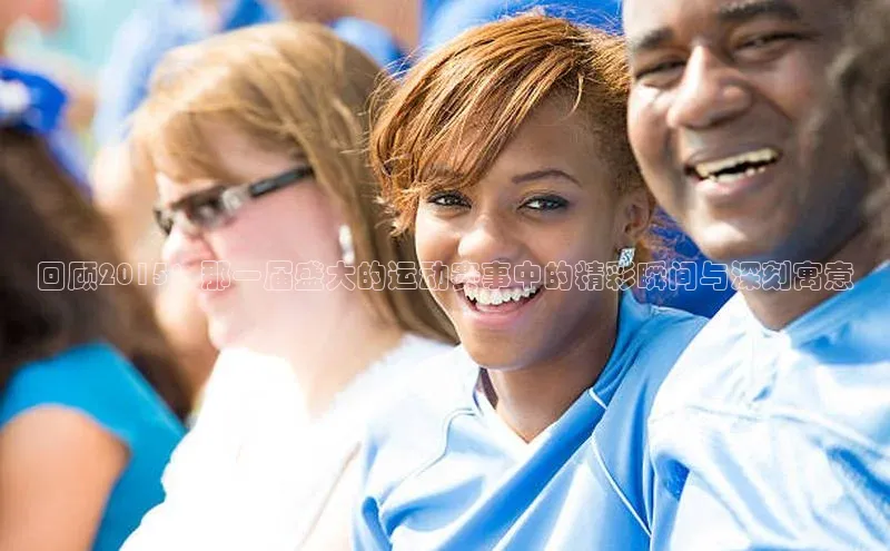 回顾2015：那一届盛大的运动赛事中的精彩瞬间与深刻寓意