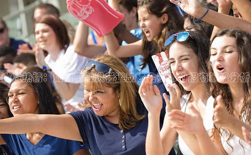 激发热情：如何有效进行运动协会赛事的招商策略分析