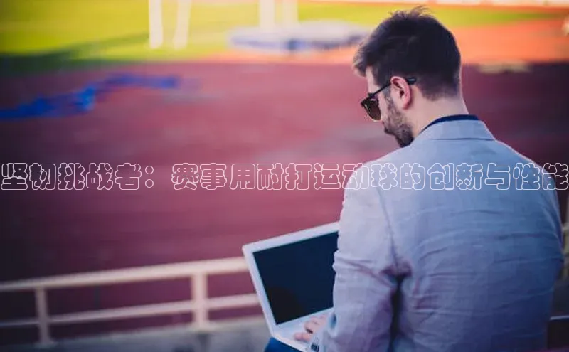 坚韧挑战者：赛事用耐打运动球的创新与性能