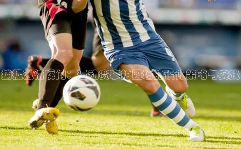 捕捉激情瞬间：运动赛事拍照墙的设计策略与实践