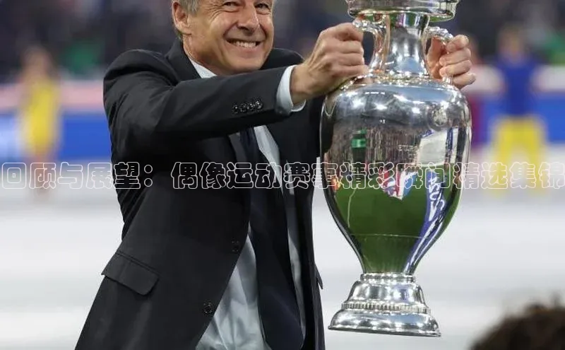 回顾与展望：偶像运动赛事精彩瞬间精选集锦