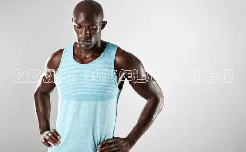 超越极限：2023年运动赛事排行榜