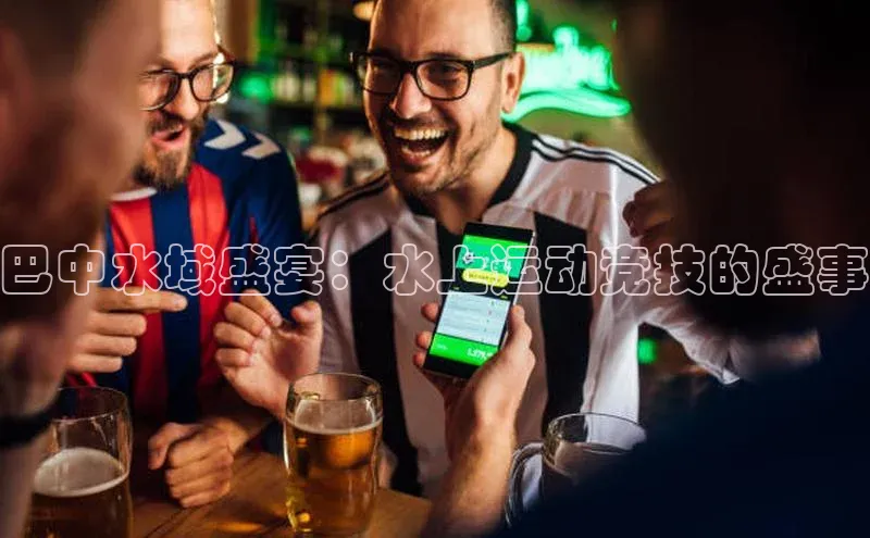 巴中水域盛宴：水上运动竞技的盛事